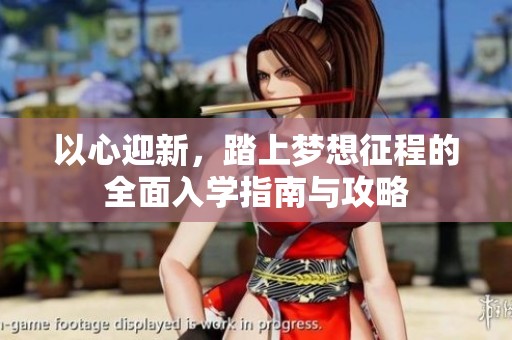 以心迎新，踏上梦想征程的全面入学指南与攻略