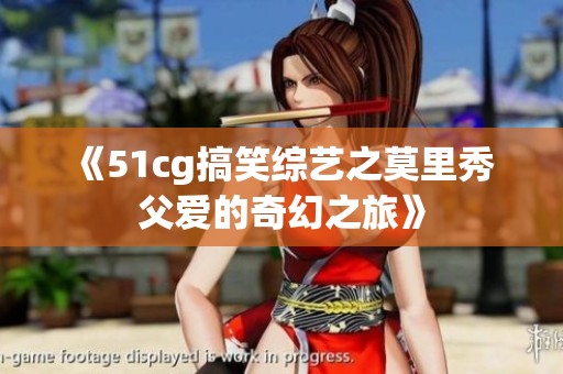 《51cg搞笑综艺之莫里秀 父爱的奇幻之旅》