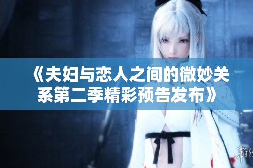 《夫妇与恋人之间的微妙关系第二季精彩预告发布》