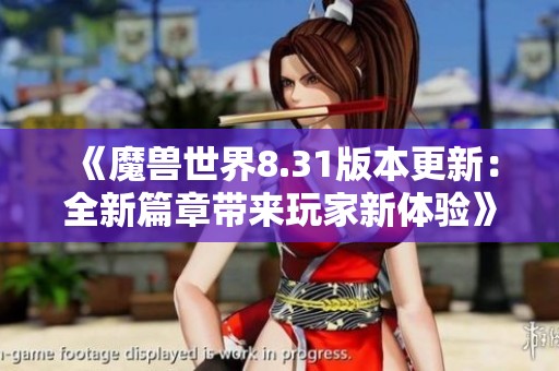 《魔兽世界8.31版本更新：全新篇章带来玩家新体验》