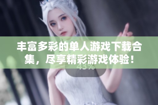 丰富多彩的单人游戏下载合集，尽享精彩游戏体验！