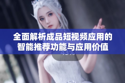 全面解析成品短视频应用的智能推荐功能与应用价值