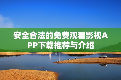 安全合法的免费观看影视APP下载推荐与介绍