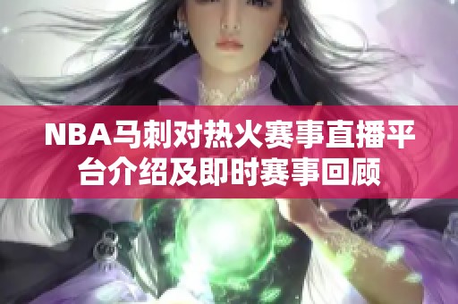 NBA马刺对热火赛事直播平台介绍及即时赛事回顾
