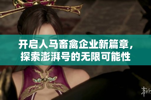 开启人马畜禽企业新篇章，探索澎湃号的无限可能性