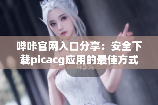 哔咔官网入口分享：安全下载picacg应用的最佳方式