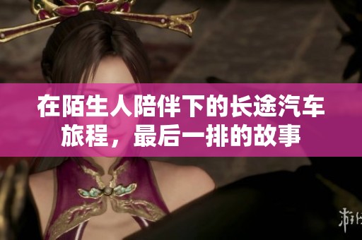 在陌生人陪伴下的长途汽车旅程，最后一排的故事