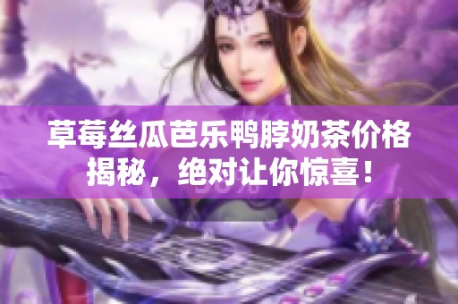 草莓丝瓜芭乐鸭脖奶茶价格揭秘，绝对让你惊喜！