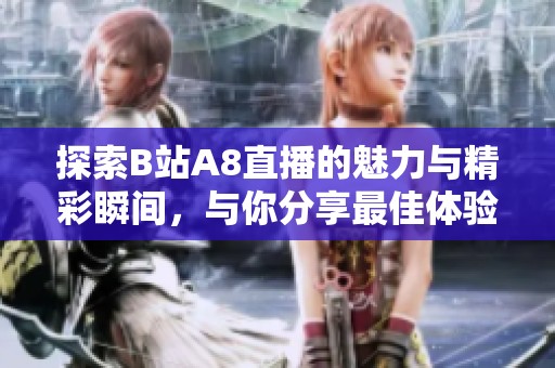 探索B站A8直播的魅力与精彩瞬间，与你分享最佳体验