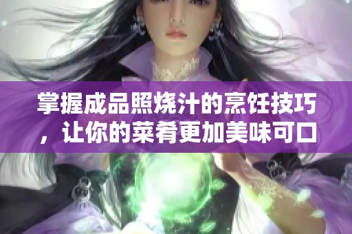 掌握成品照烧汁的烹饪技巧，让你的菜肴更加美味可口