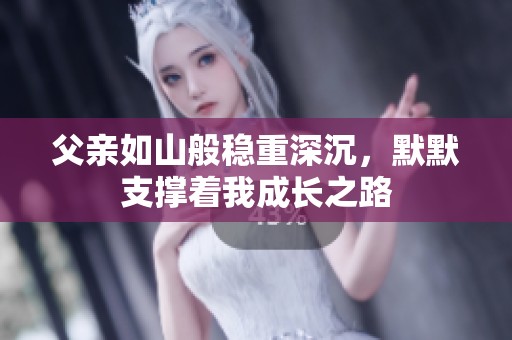 父亲如山般稳重深沉，默默支撑着我成长之路