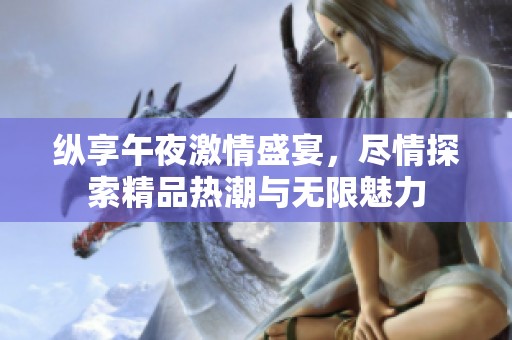 纵享午夜激情盛宴，尽情探索精品热潮与无限魅力