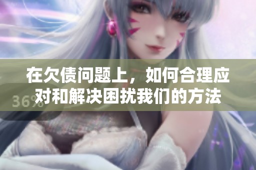 在欠债问题上，如何合理应对和解决困扰我们的方法