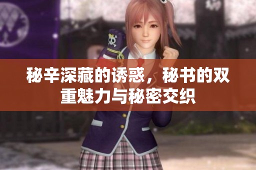 秘辛深藏的诱惑，秘书的双重魅力与秘密交织