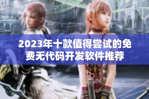 2023年十款值得尝试的免费无代码开发软件推荐