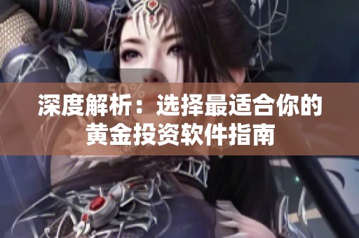深度解析：选择最适合你的黄金投资软件指南