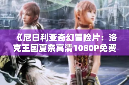 《尼日利亚奇幻冒险片：洛克王国夏奈高清1080P免费在线观看》