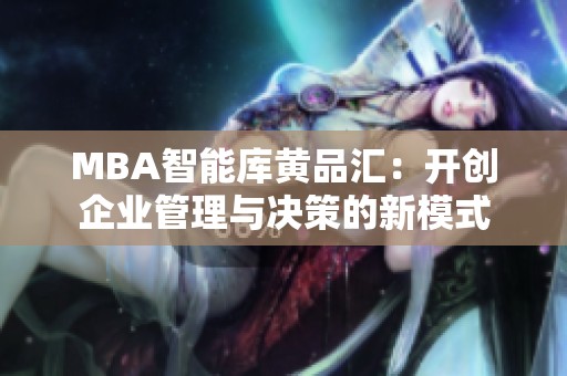 MBA智能库黄品汇：开创企业管理与决策的新模式