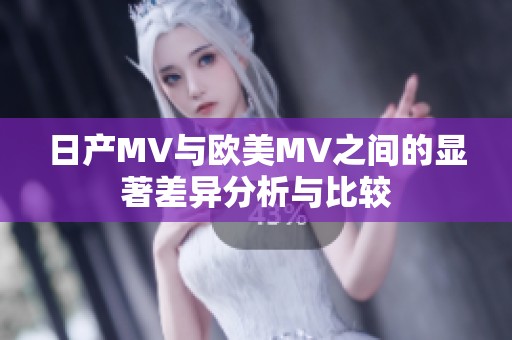 日产MV与欧美MV之间的显著差异分析与比较
