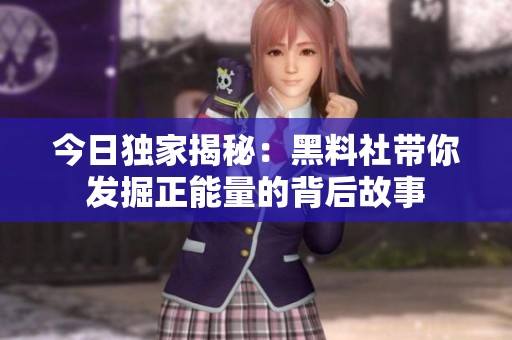 今日独家揭秘：黑料社带你发掘正能量的背后故事