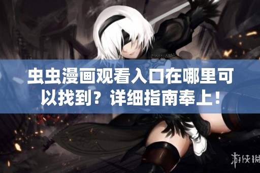 虫虫漫画观看入口在哪里可以找到？详细指南奉上！