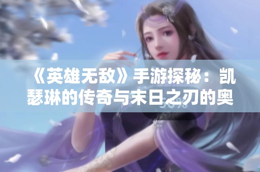 《英雄无敌》手游探秘：凯瑟琳的传奇与末日之刃的奥秘解析