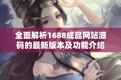 全面解析1688成品网站源码的最新版本及功能介绍