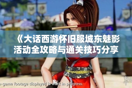 《大话西游怀旧服城东魅影活动全攻略与通关技巧分享》