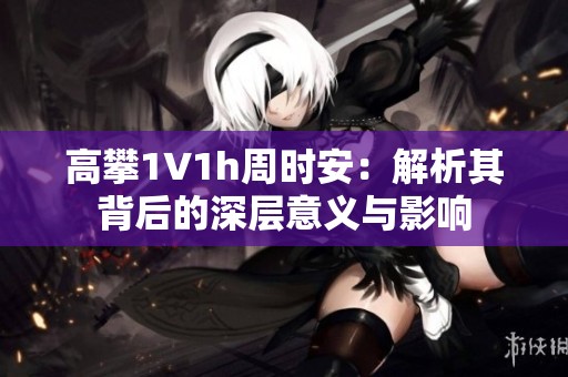 高攀1∨1h周时安：解析其背后的深层意义与影响