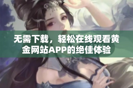 无需下载，轻松在线观看黄金网站APP的绝佳体验