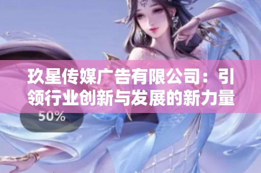 玖星传媒广告有限公司：引领行业创新与发展的新力量