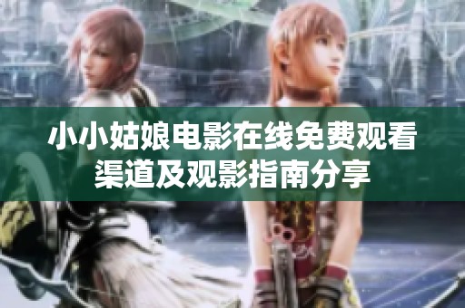 小小姑娘电影在线免费观看渠道及观影指南分享