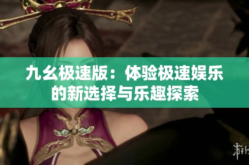九幺极速版：体验极速娱乐的新选择与乐趣探索