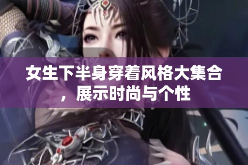女生下半身穿着风格大集合，展示时尚与个性