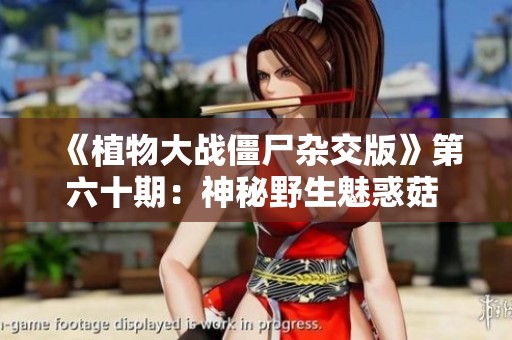 《植物大战僵尸杂交版》第六十期：神秘野生魅惑菇 5v5随机对战新体验
