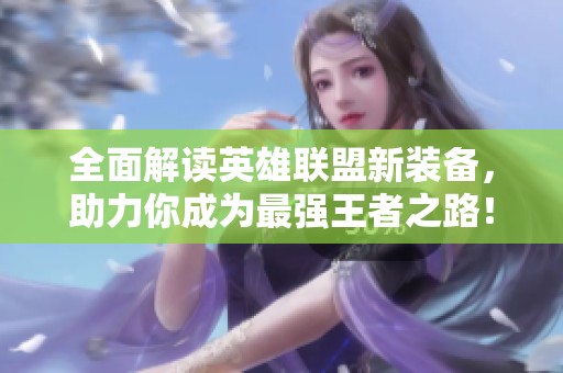 全面解读英雄联盟新装备，助力你成为最强王者之路！