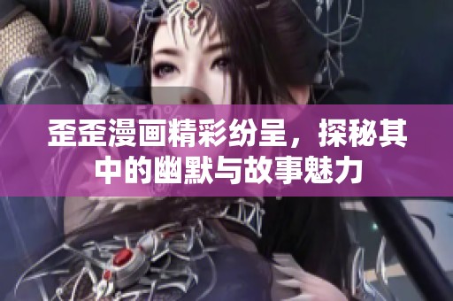 歪歪漫画精彩纷呈，探秘其中的幽默与故事魅力