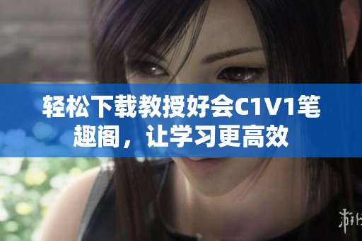 轻松下载教授好会C1V1笔趣阁，让学习更高效