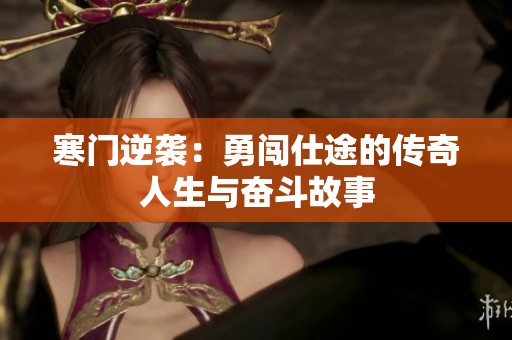 寒门逆袭：勇闯仕途的传奇人生与奋斗故事