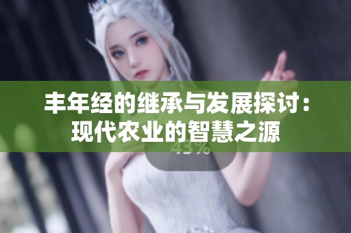 丰年经的继承与发展探讨：现代农业的智慧之源
