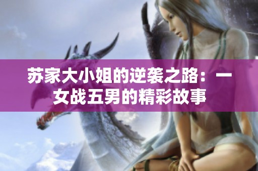 苏家大小姐的逆袭之路：一女战五男的精彩故事