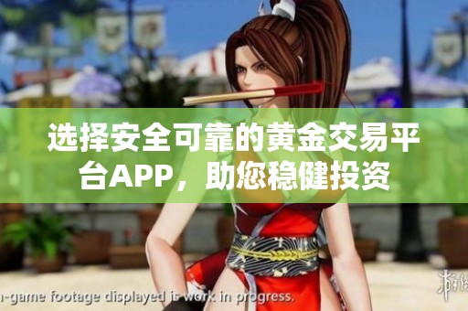 选择安全可靠的黄金交易平台APP，助您稳健投资