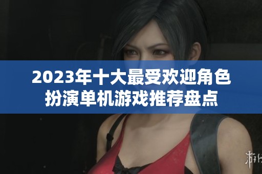 2023年十大最受欢迎角色扮演单机游戏推荐盘点