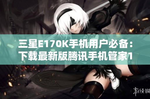 三星E170K手机用户必备：下载最新版腾讯手机管家16.1.15