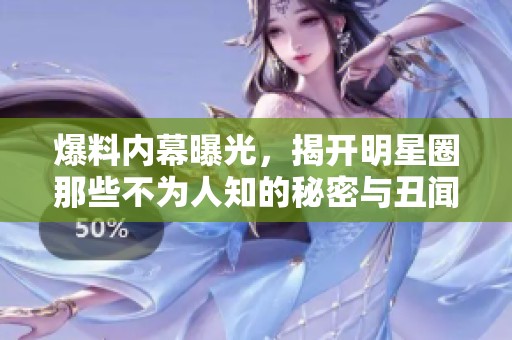 爆料内幕曝光，揭开明星圈那些不为人知的秘密与丑闻