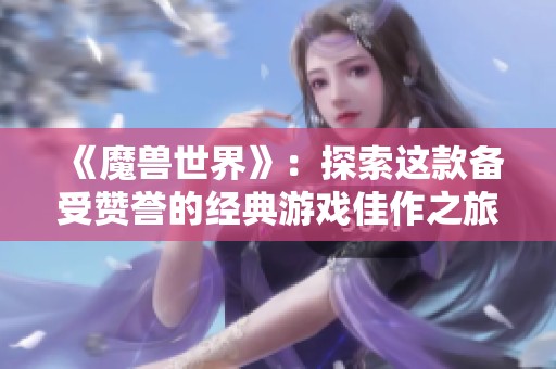 《魔兽世界》：探索这款备受赞誉的经典游戏佳作之旅