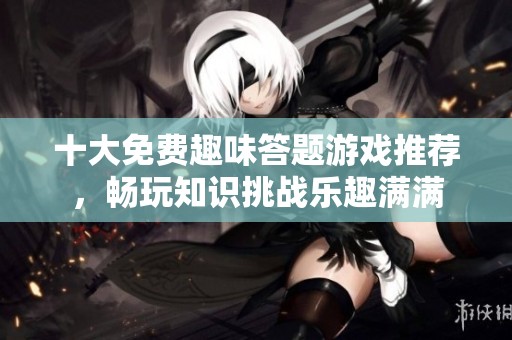 十大免费趣味答题游戏推荐，畅玩知识挑战乐趣满满