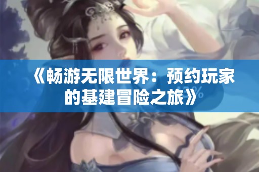 《畅游无限世界：预约玩家的基建冒险之旅》