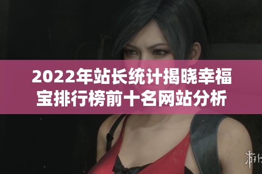 2022年站长统计揭晓幸福宝排行榜前十名网站分析