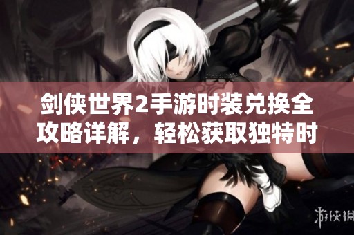 剑侠世界2手游时装兑换全攻略详解，轻松获取独特时装秘籍